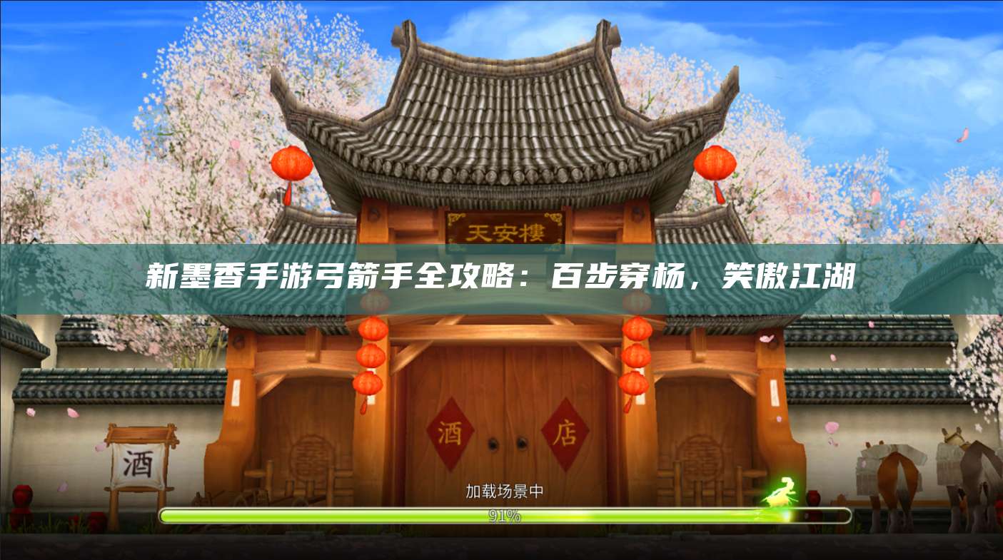 新墨香手游弓箭手全攻略:百步穿杨,笑傲江湖